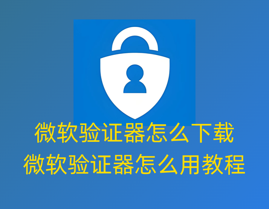 Microsoft Authenticator微软验证器怎么下载，微软验证器怎么用教程